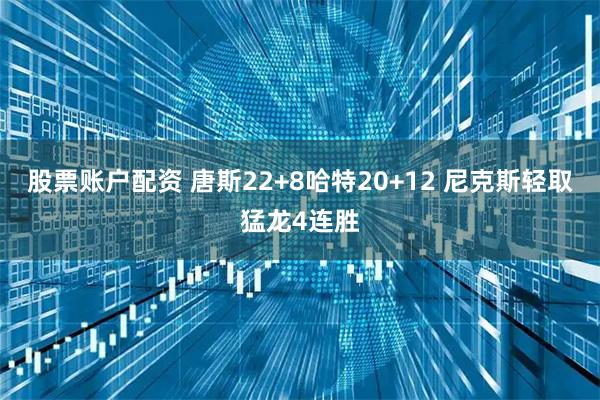 股票账户配资 唐斯22+8哈特20+12 尼克斯轻取猛龙4连胜