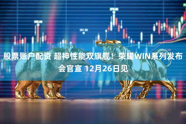 股票账户配资 超神性能双旗舰！荣耀WIN系列发布会官宣 12月26日见