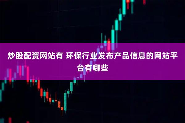 炒股配资网站有 环保行业发布产品信息的网站平台有哪些