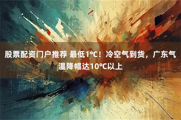 股票配资门户推荐 最低1℃！冷空气到货，广东气温降幅达10℃以上