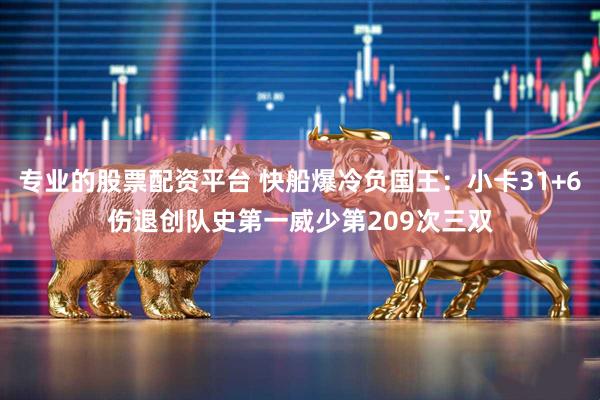 专业的股票配资平台 快船爆冷负国王：小卡31+6伤退创队史第一威少第209次三双