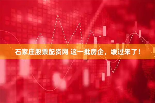 石家庄股票配资网 这一批房企，缓过来了！