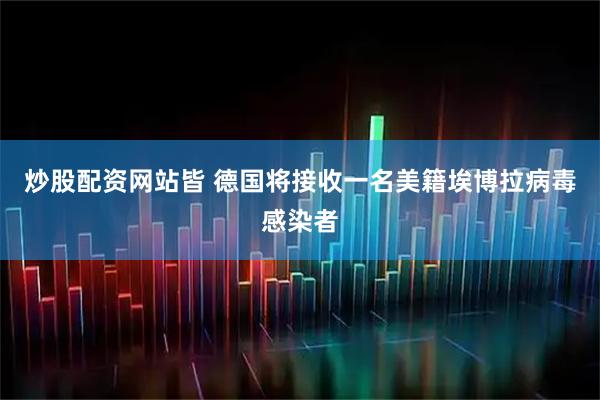 炒股配资网站皆 德国将接收一名美籍埃博拉病毒感染者