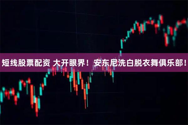 短线股票配资 大开眼界！安东尼洗白脱衣舞俱乐部！
