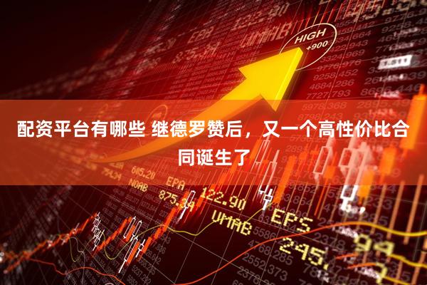 配资平台有哪些 继德罗赞后，又一个高性价比合同诞生了